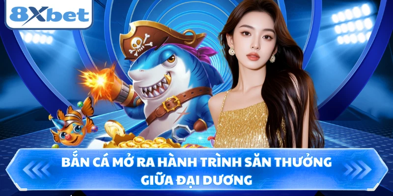 Bắn cá mở ra hành trình săn thưởng giữa đại dương