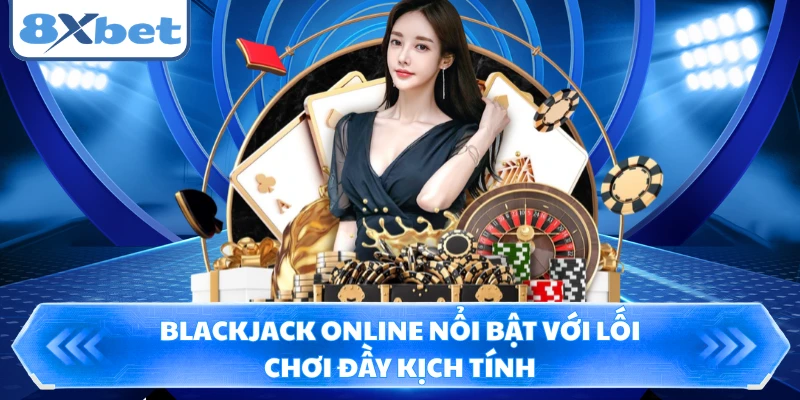 Blackjack online nổi bật với lối chơi đầy kịch tính